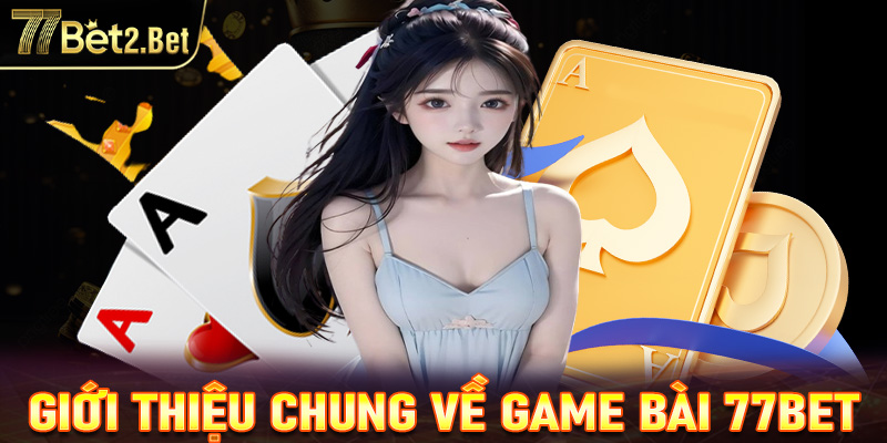 Giới thiệu chung về sảnh game bài 77Bet