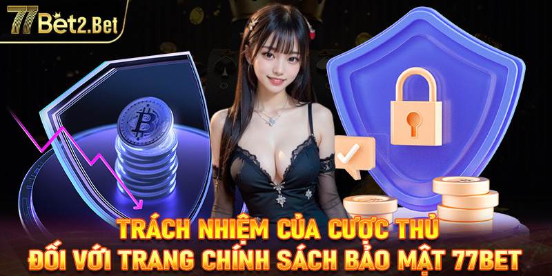Một số trách nhiệm của cược thủ đối với chính sách bảo mật 77Bet