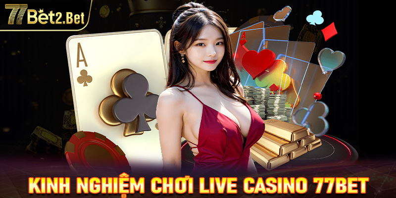 Kinh nghiệm chơi live casino 77Bet luôn thắng