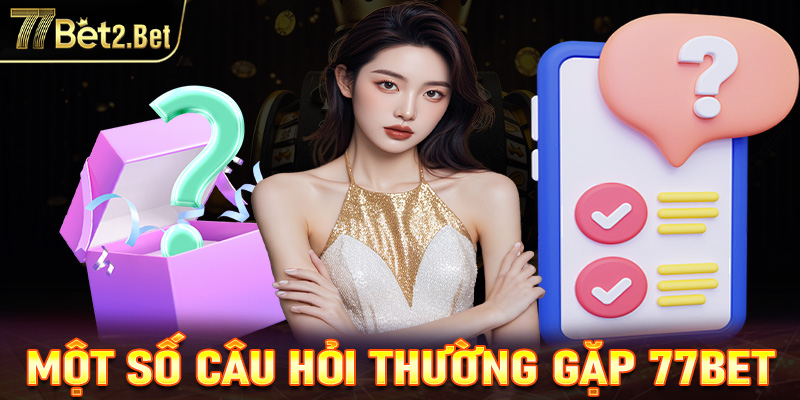 Giải đáp một số câu hỏi thường gặp về 77bet 