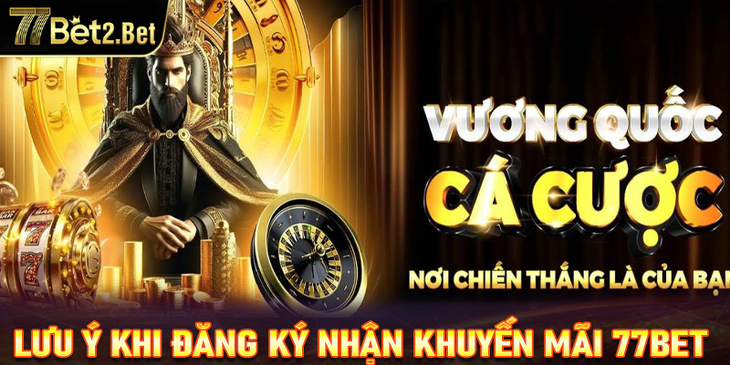 Một số lưu ý khi đăng ký nhận khuyến mãi 77bet