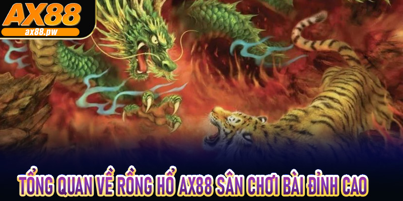 Tổng quan về Rồng Hổ Ax88 Sân Chơi Bài Đỉnh Cao