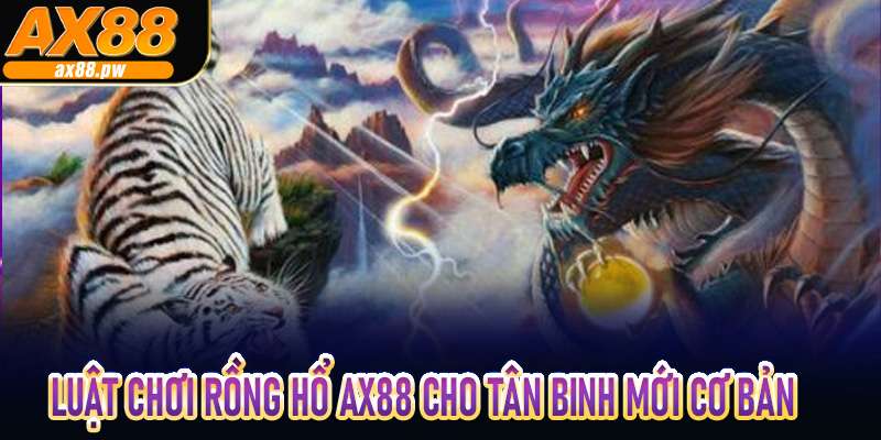 Luật chơi rồng hổ Ax88 cho tân binh mới cơ bản